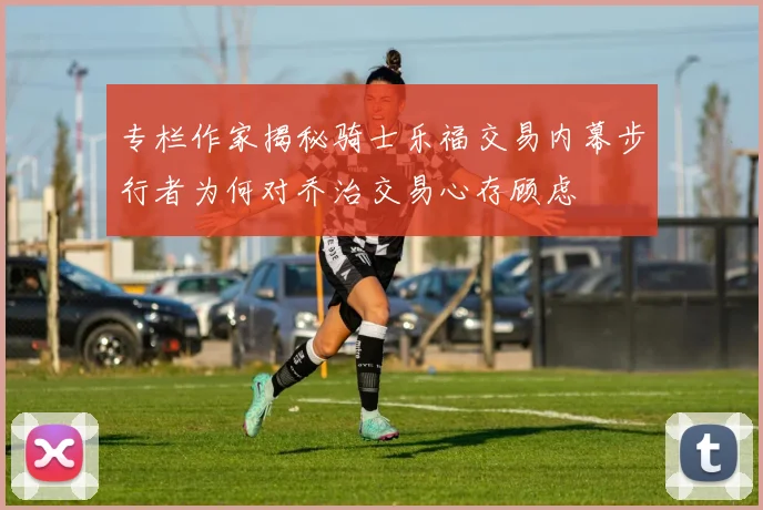 专栏作家揭秘骑士乐福交易内幕步行者为何对乔治交易心存顾虑