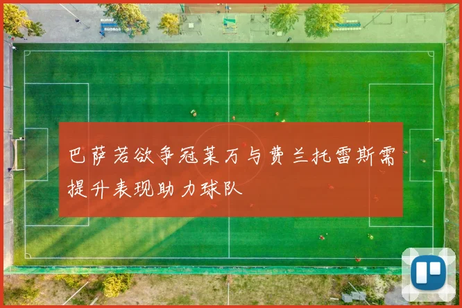 巴萨若欲争冠莱万与费兰托雷斯需提升表现助力球队