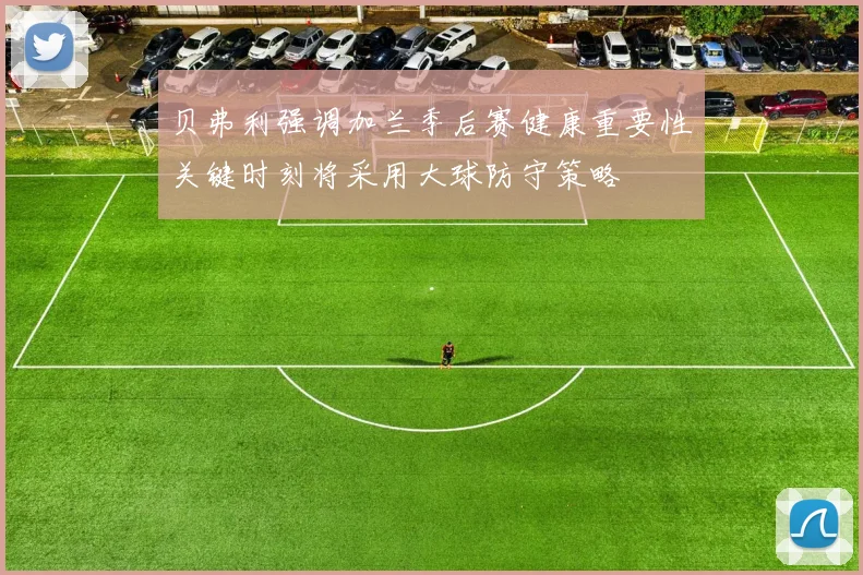 贝弗利强调加兰季后赛健康重要性关键时刻将采用大球防守策略