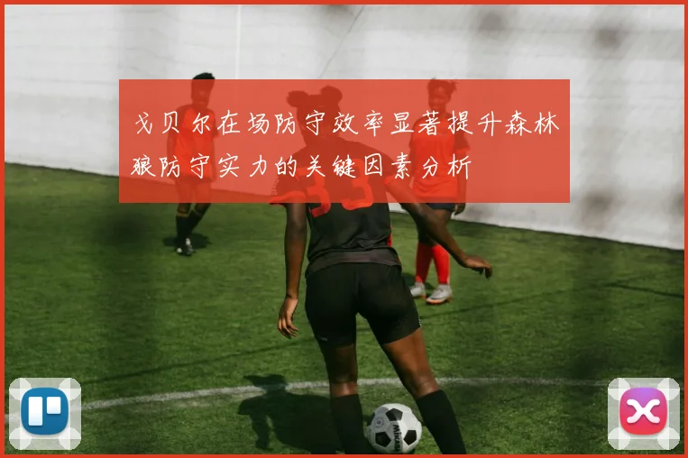 戈贝尔在场防守效率显著提升森林狼防守实力的关键因素分析