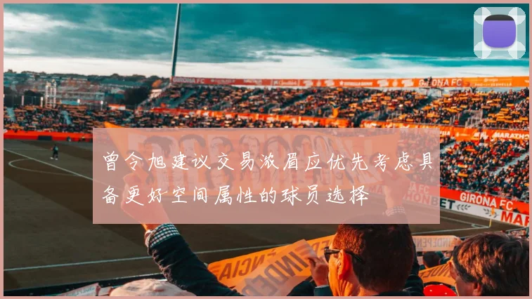 曾令旭建议交易浓眉应优先考虑具备更好空间属性的球员选择