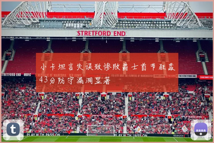 小卡坦言失误致惨败爵士首节狂轰43分防守漏洞显著