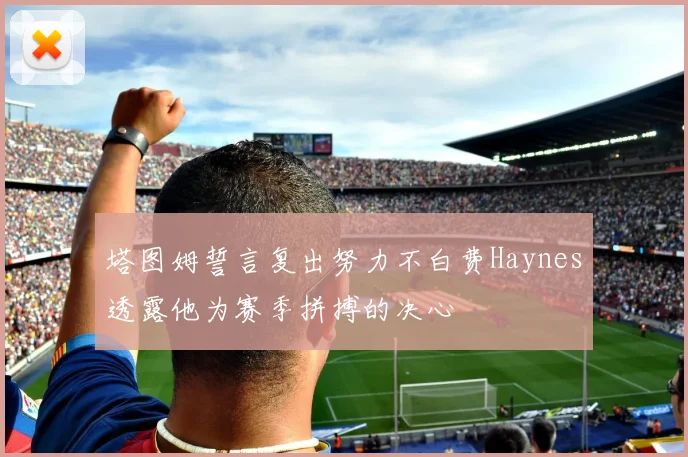 塔图姆誓言复出努力不白费Haynes透露他为赛季拼搏的决心