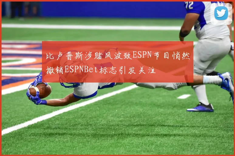 比卢普斯涉赌风波致ESPN节目悄然撤销ESPNBet标志引发关注
