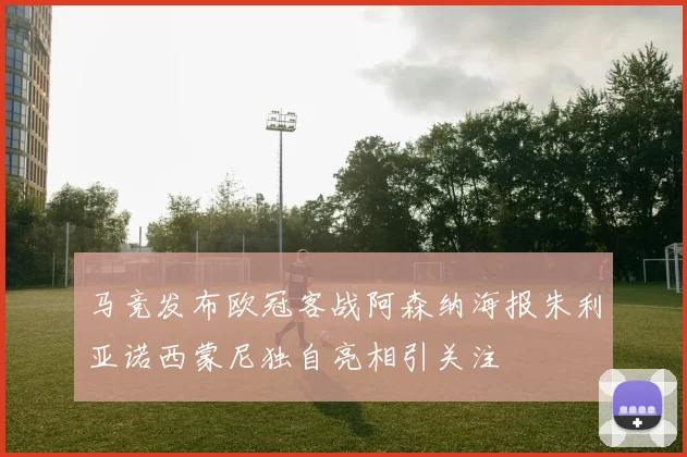 马竞发布欧冠客战阿森纳海报朱利亚诺西蒙尼独自亮相引关注