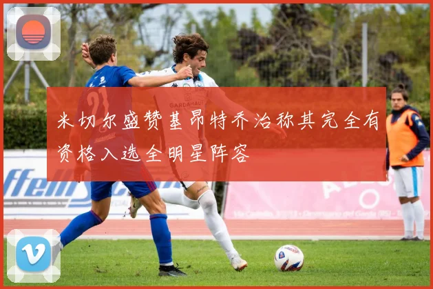 米切尔盛赞基昂特乔治称其完全有资格入选全明星阵容