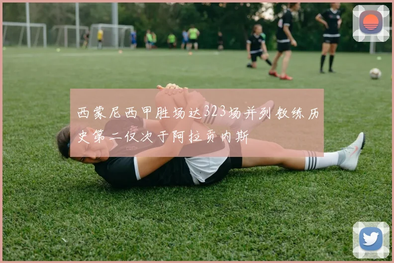 西蒙尼西甲胜场达323场并列教练历史第二仅次于阿拉贡内斯