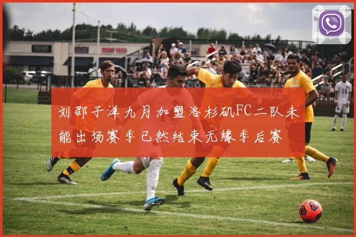 刘邵子洋九月加盟洛杉矶FC二队未能出场赛季已然结束无缘季后赛