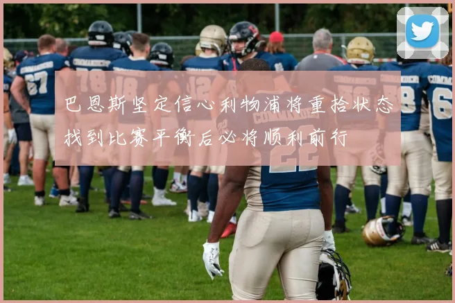 巴恩斯坚定信心利物浦将重拾状态找到比赛平衡后必将顺利前行
