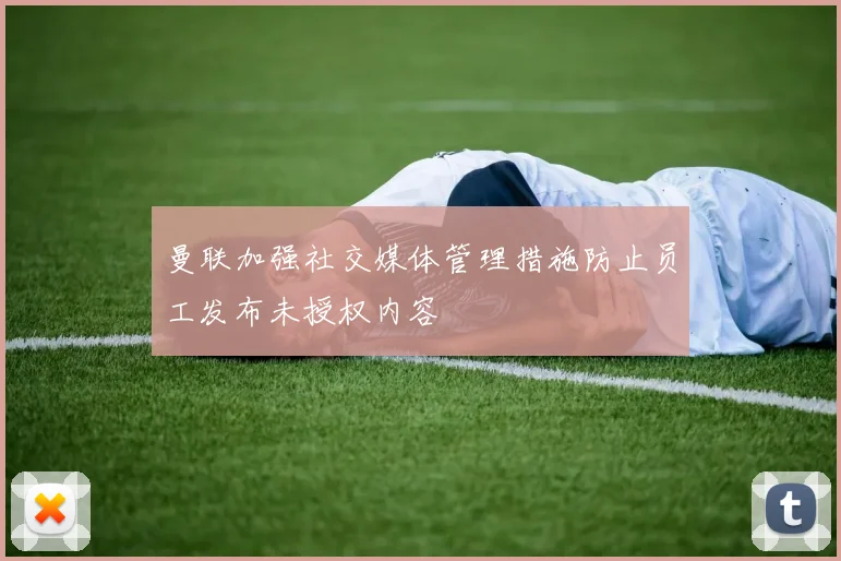 曼联加强社交媒体管理措施防止员工发布未授权内容