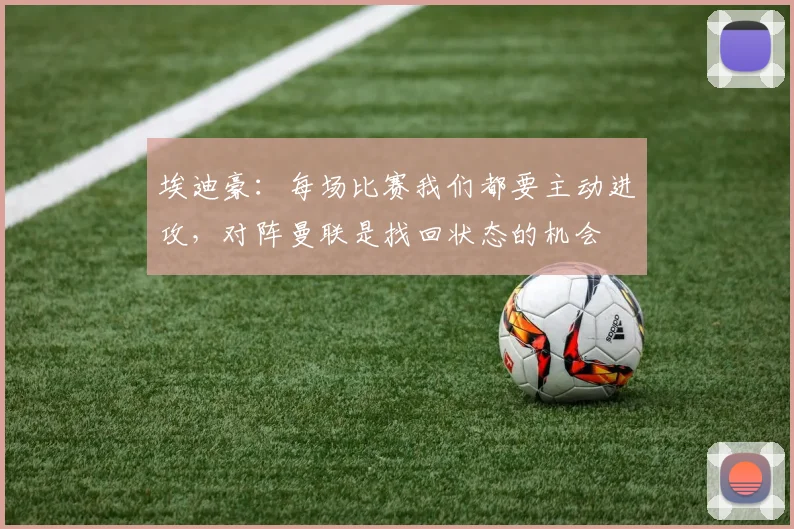埃迪豪：每场比赛我们都要主动进攻，对阵曼联是找回状态的机会