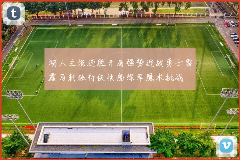 湖人主场连胜开局强势迎战勇士雷霆马刺独行侠快船绿军魔术挑战
