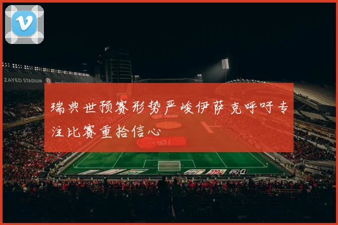 瑞典世预赛形势严峻伊萨克呼吁专注比赛重拾信心